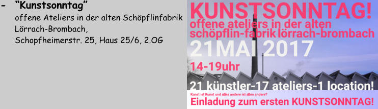 -  “Kunstsonntag”          offene Ateliers in der alten Schöpflinfabrik       Lörrach-Brombach,        Schopfheimerstr. 25, Haus 25/6, 2.OG
