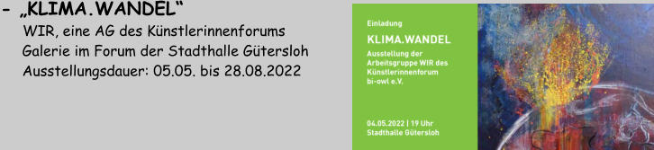 - „KLIMA.WANDEL“     WIR, eine AG des Künstlerinnenforums       Galerie im Forum der Stadthalle Gütersloh             Ausstellungsdauer: 05.05. bis 28.08.2022