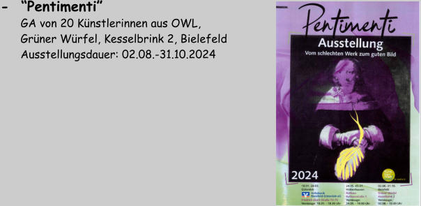 -  “Pentimenti”         GA von 20 Künstlerinnen aus OWL,        Grüner Würfel, Kesselbrink 2, Bielefeld       Ausstellungsdauer: 02.08.-31.10.2024